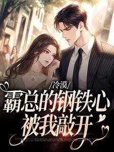 冷漠霸总的钢铁心，被我敲开完整版小说，冷漠霸总的钢铁心，被我敲开最新章节