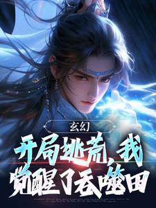 《玄幻：开局逃荒，我觉醒了吞噬田》完整版小说免费阅读