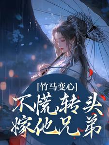 《竹马变心？不慌，转头嫁他兄弟》小说免费阅读完整版