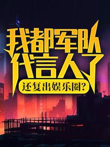 我都军队代言人了，还复出娱乐圈？最新章节，我都军队代言人了，还复出娱乐圈？免费阅读