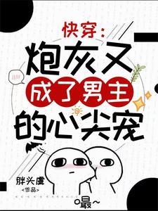 快穿：炮灰又成了男主的心尖宠小说的最新章节在哪里更新？免费追踪阅读