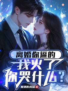 完结版《离婚你逼的，我火了你哭什么？》在线免费阅读