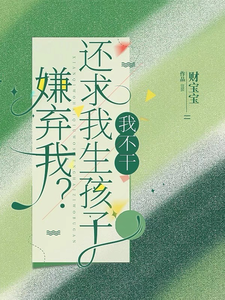 小说《嫌弃我？还求我生孩子，我不干！》完整版在线章节免费阅读