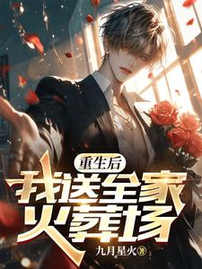 重生后，我送全家火葬场免费阅读，重生后，我送全家火葬场章节在线阅读