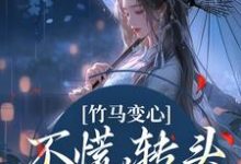 竹马变心?不慌,转头嫁他兄弟小说免费资源,竹马变心?不慌,转头嫁他兄弟在线阅读-红梅文学