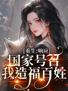 完整版《重生：响应国家号召，我造福百姓》小说免费阅读