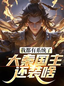 我都有系统了，大秦国主还装啥完整版小说，我都有系统了，大秦国主还装啥免费阅读
