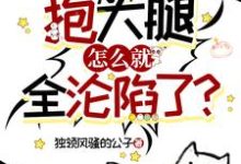 已完结小说《只是想抱大腿,怎么就全沦陷了?》在线章节阅读-红梅文学