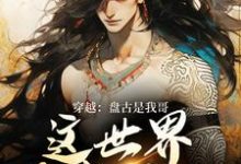 穿越:盘古是我哥,这世界我来继承这本小说完结了吗?免费查看最新章节-红梅文学