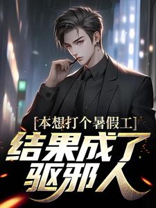 本想打个暑假工，结果成了驱邪人小说全文哪里可以免费看？
