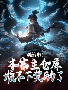 别给啦！本寨主仓库堆不下奖励了小说免费资源，别给啦！本寨主仓库堆不下奖励了在线阅读