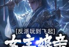 完结版《反派玩到飞起,女主娘亲崩溃了》在线免费阅读-红梅文学