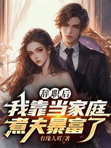 完结版《辞职后，我靠当家庭煮夫暴富了》章节目录在线阅读
