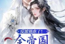《反派别虐了!全帝国都是她眼线》全集免费在线阅读(阮夕颜君煜)-红梅文学