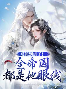 《反派别虐了！全帝国都是她眼线》全集免费在线阅读（阮夕颜君煜）