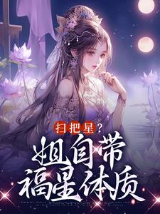 扫把星？姐自带福星体质苏皎月谢正珩，扫把星？姐自带福星体质章节在线阅读