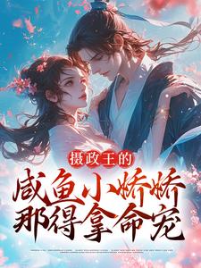 《摄政王的咸鱼小娇娇，那得拿命宠》小说章节在线试读，《摄政王的咸鱼小娇娇，那得拿命宠》最新章节目录