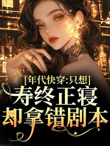 小说完整版《年代快穿：只想寿终正寝却拿错剧本》免费阅读