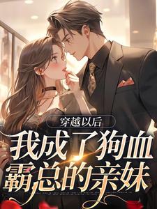求穿越以后，我成了狗血霸总的亲妹小说的全文免费阅读链接