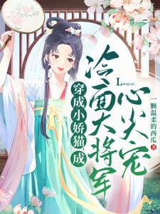 已完结小说《穿成小娇猫，成冷面大将军心尖宠》章节在线阅读