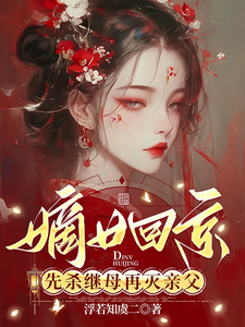 嫡女回京：先杀继母再灭亲父完整版小说，嫡女回京：先杀继母再灭亲父免费阅读