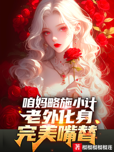 咱妈略施小计，老外化身完美嘴替小说有没有完整的免费版本在线阅读？