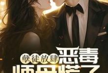 小说《孽徒放肆,恶毒师母慌了》完整版在线章节免费阅读-红梅文学