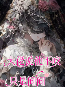 癫！大佬说他不咬，只是闻闻免费阅读，癫！大佬说他不咬，只是闻闻章节在线阅读