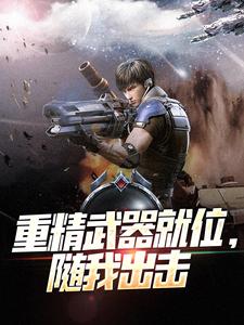 重精武器就位，随我出击小说，重精武器就位，随我出击在线阅读