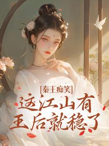 秦王痴笑，这江山有王后就稳了免费阅读，秦王痴笑，这江山有王后就稳了戚雅嬴政