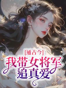 完结版《通古今，我带女将军追真爱》章节阅读