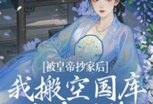 已完结小说《被皇帝抄家后,我搬空国库吃香喝辣》章节免费阅读-红梅文学