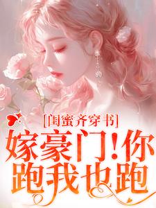 闺蜜齐穿书！嫁豪门！你跑我也跑小说免费资源，闺蜜齐穿书！嫁豪门！你跑我也跑在线阅读