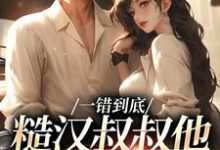 《一错到底:糙汉叔叔他命里缺我》小说章节列表免费试读,项野姜梨小说在线阅读-红梅文学