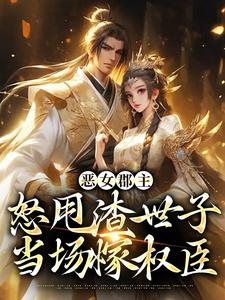 恶女郡主怒甩渣世子，当场嫁权臣沈喜喜许方东，恶女郡主怒甩渣世子，当场嫁权臣章节在线阅读