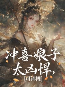 冲喜娘子太凶悍，可锦鲤完整版最新章节，冲喜娘子太凶悍，可锦鲤章节在线阅读