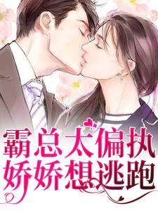 霸总太偏执，娇娇想逃跑小说全文哪里可以免费看？
