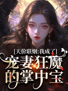 小说《天价联姻：我成了宠妻狂魔的掌中宝》完整版章节免费阅读
