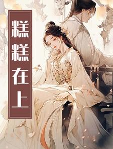 糕糕在上这本小说完结了吗？免费查看最新章节