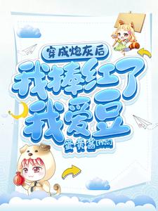 穿成炮灰后我捧红了我爱豆小说有没有完整的免费版本在线阅读？