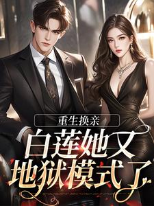 哪里能找到重生换亲，白莲她又地狱模式了小说的全部章节？
