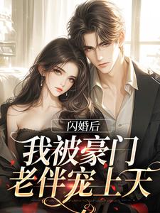 小说《闪婚后，我被豪门老伴宠上天》完整版章节免费阅读