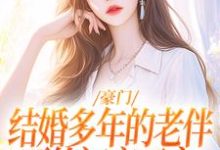 豪门:结婚多年的老伴要给初恋买房小说的免费阅读版本在哪里可以找到?-红梅文学