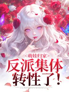 小说《萌娃归家，反派集体转性了！》完整版章节免费阅读