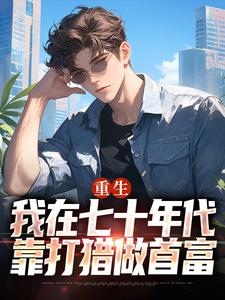 重生：我在七十年代靠打猎做首富小说免费资源，重生：我在七十年代靠打猎做首富在线阅读