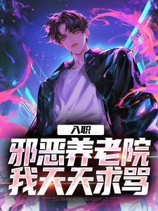 哪里能找到入职邪恶养老院，我天天求骂小说的全部章节？