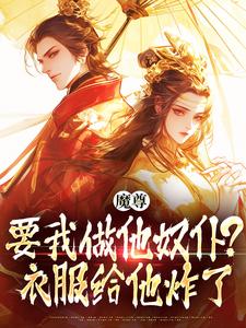 完整版小说《魔尊要我做他奴仆？衣服给他炸了！》免费阅读