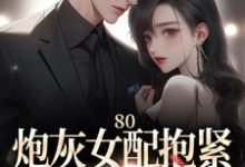 《80:炮灰女配抱紧未来大佬腿》小说免费阅读完整版-红梅文学
