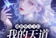 遇妖孽女主后,我的天道闺女梦碎了这本小说完结了吗?免费查看最新章节-红梅文学
