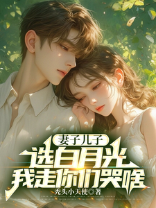 妻子儿子选白月光，我走你们哭啥王瑞小说完结版章节在线阅读